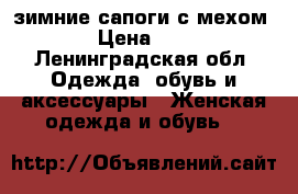зимние сапоги с мехом   › Цена ­ 150 - Ленинградская обл. Одежда, обувь и аксессуары » Женская одежда и обувь   